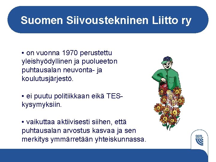 Suomen Siivoustekninen Liitto ry • on vuonna 1970 perustettu yleishyödyllinen ja puolueeton puhtausalan neuvonta-