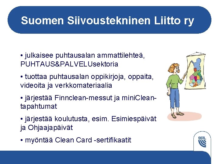 Suomen Siivoustekninen Liitto ry • julkaisee puhtausalan ammattilehteä, PUHTAUS&PALVELUsektoria • tuottaa puhtausalan oppikirjoja, oppaita,