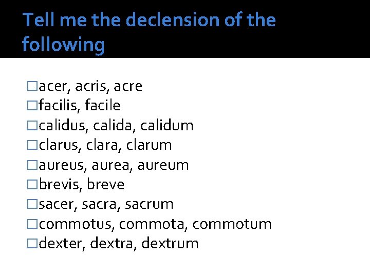 Tell me the declension of the following �acer, acris, acre �facilis, facile �calidus, calida,