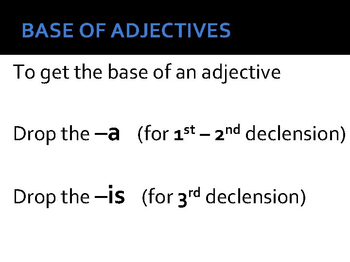 BASE OF ADJECTIVES To get the base of an adjective Drop the –a (for