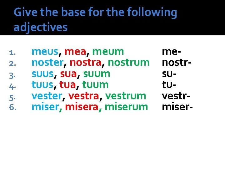 Give the base for the following adjectives 1. 2. 3. 4. 5. 6. meus,