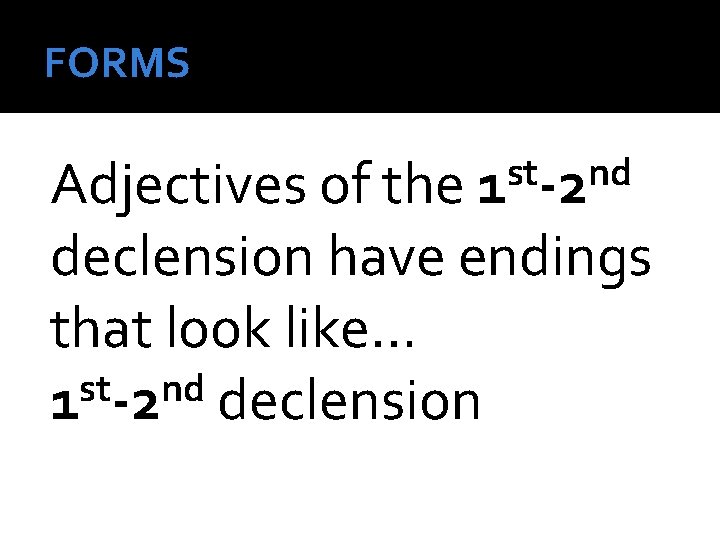FORMS st nd 1 -2 Adjectives of the declension have endings that look like…