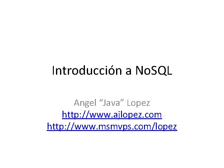 Introducción a No. SQL Angel “Java” Lopez http: //www. ajlopez. com http: //www. msmvps. Introducción a No. SQL Angel “Java” Lopez http: //www. ajlopez. com http: //www. msmvps.