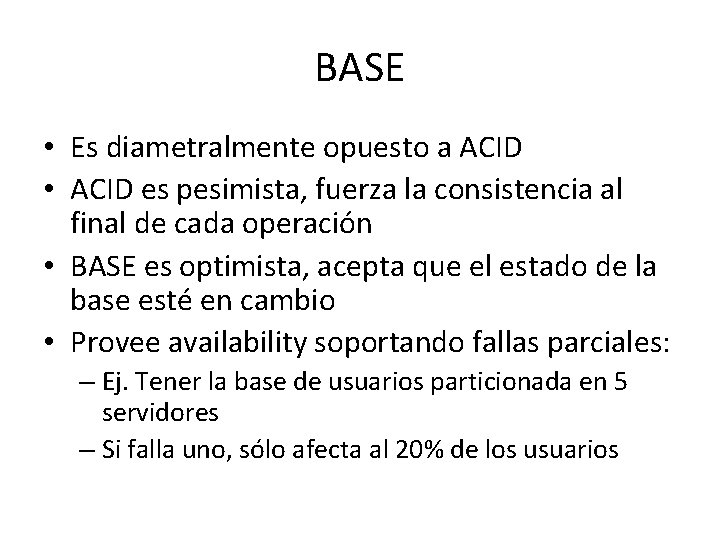 BASE • Es diametralmente opuesto a ACID • ACID es pesimista, fuerza la consistencia BASE • Es diametralmente opuesto a ACID • ACID es pesimista, fuerza la consistencia