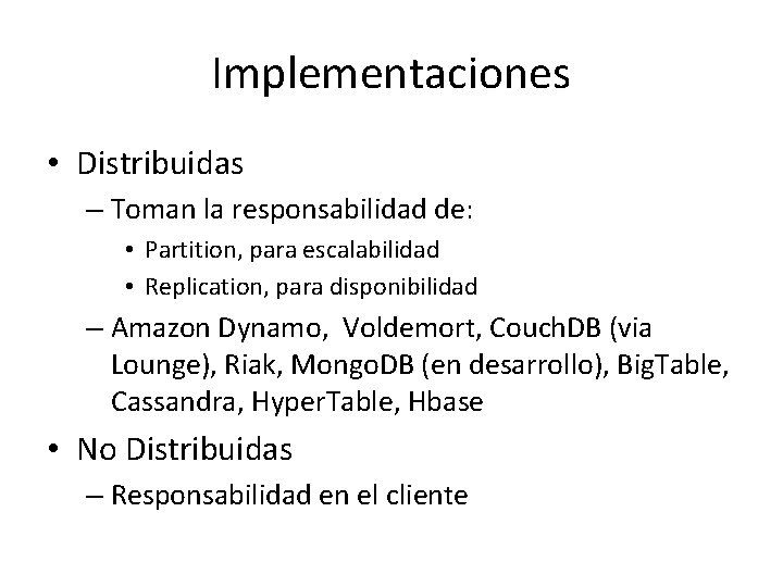 Implementaciones • Distribuidas – Toman la responsabilidad de: • Partition, para escalabilidad • Replication, Implementaciones • Distribuidas – Toman la responsabilidad de: • Partition, para escalabilidad • Replication,