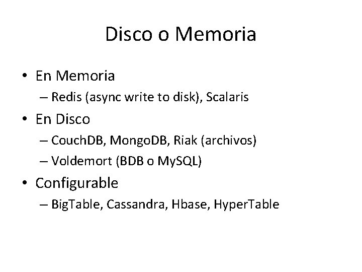 Disco o Memoria • En Memoria – Redis (async write to disk), Scalaris • Disco o Memoria • En Memoria – Redis (async write to disk), Scalaris •
