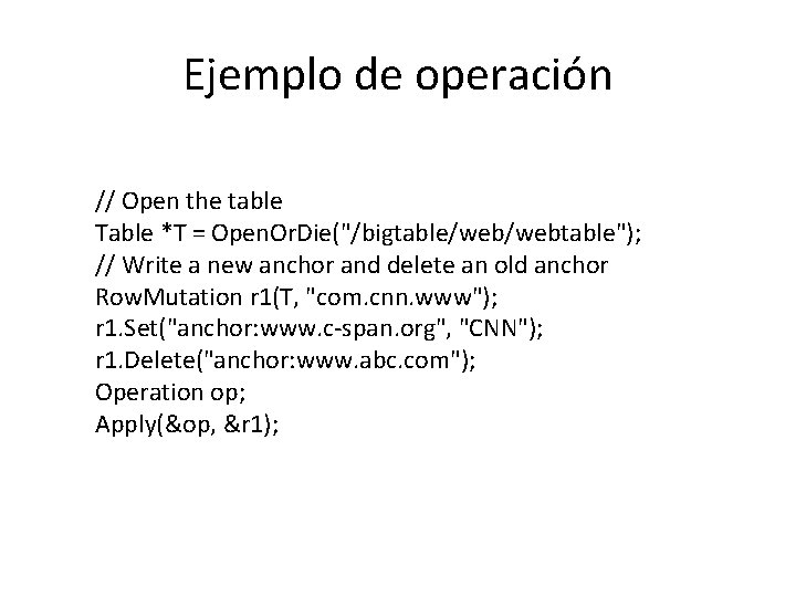 Ejemplo de operación // Open the table Table *T = Open. Or. Die("/bigtable/webtable"); // Ejemplo de operación // Open the table Table *T = Open. Or. Die("/bigtable/webtable"); //