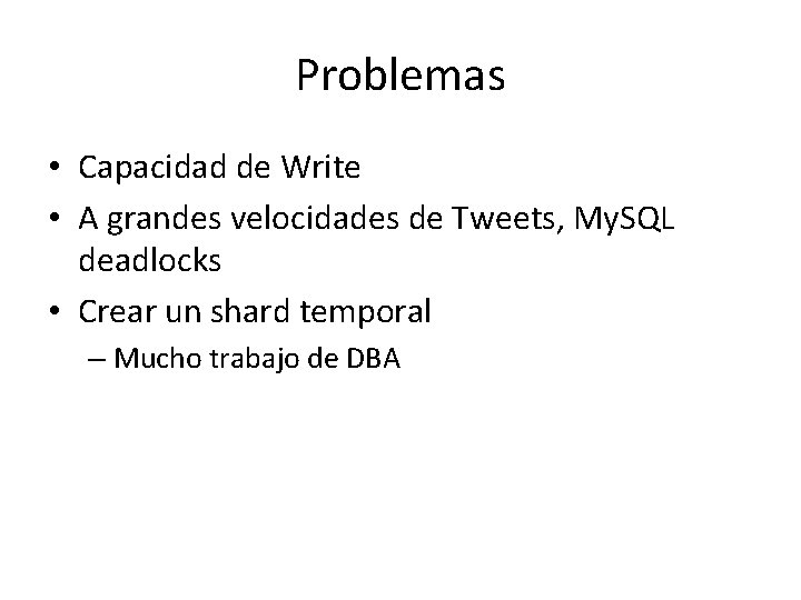 Problemas • Capacidad de Write • A grandes velocidades de Tweets, My. SQL deadlocks Problemas • Capacidad de Write • A grandes velocidades de Tweets, My. SQL deadlocks