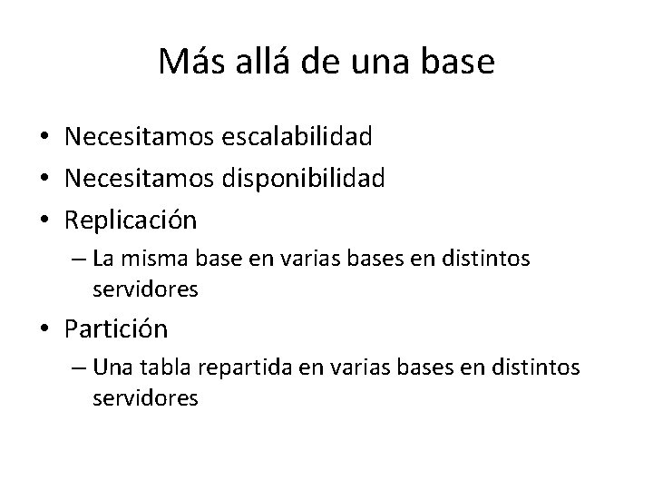 Más allá de una base • Necesitamos escalabilidad • Necesitamos disponibilidad • Replicación – Más allá de una base • Necesitamos escalabilidad • Necesitamos disponibilidad • Replicación –