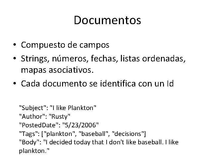 Documentos • Compuesto de campos • Strings, números, fechas, listas ordenadas, mapas asociativos. • Documentos • Compuesto de campos • Strings, números, fechas, listas ordenadas, mapas asociativos. •