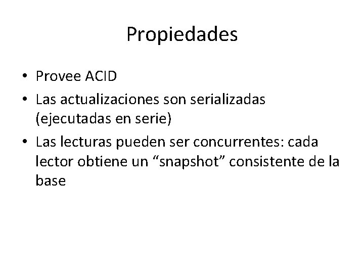 Propiedades • Provee ACID • Las actualizaciones son serializadas (ejecutadas en serie) • Las Propiedades • Provee ACID • Las actualizaciones son serializadas (ejecutadas en serie) • Las