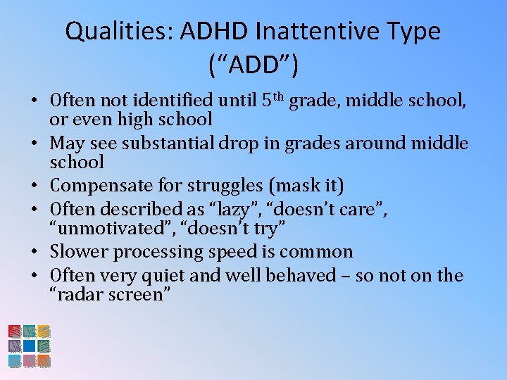 Qualities: ADHD Inattentive Type (“ADD”) • Often not identified until 5 th grade, middle