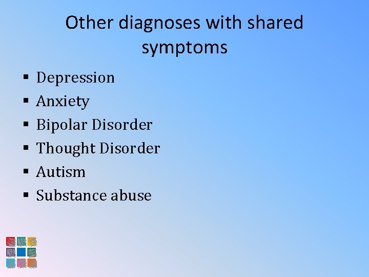 Other diagnoses with shared symptoms § § § Depression Anxiety Bipolar Disorder Thought Disorder