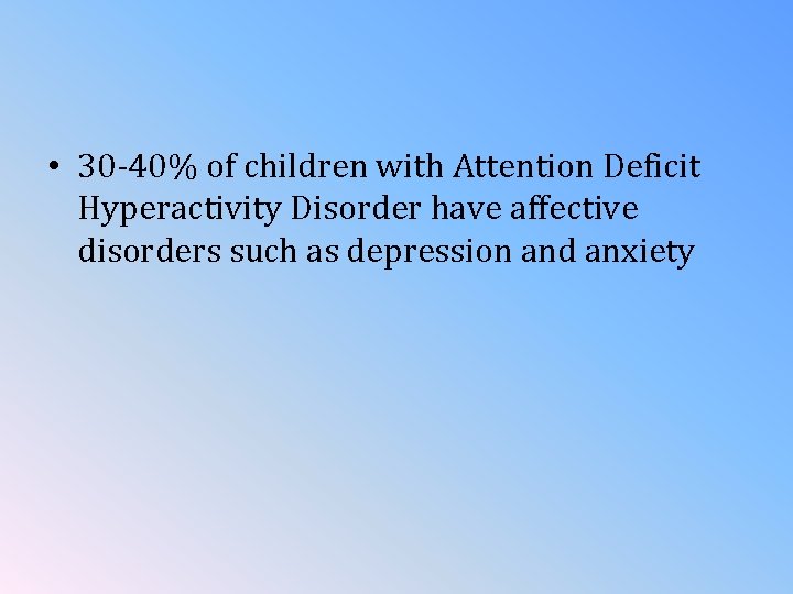  • 30 -40% of children with Attention Deficit Hyperactivity Disorder have affective disorders