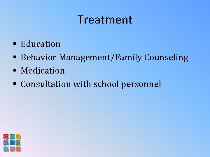 Treatment § § Education Behavior Management/Family Counseling Medication Consultation with school personnel 