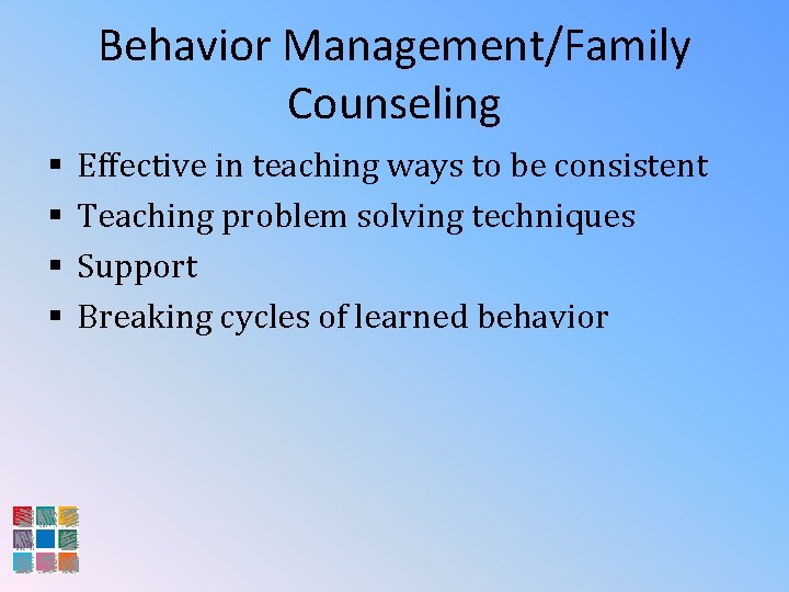 Behavior Management/Family Counseling § § Effective in teaching ways to be consistent Teaching problem