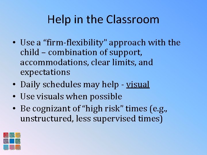 Help in the Classroom • Use a “firm-flexibility” approach with the child – combination