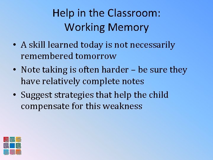 Help in the Classroom: Working Memory • A skill learned today is not necessarily