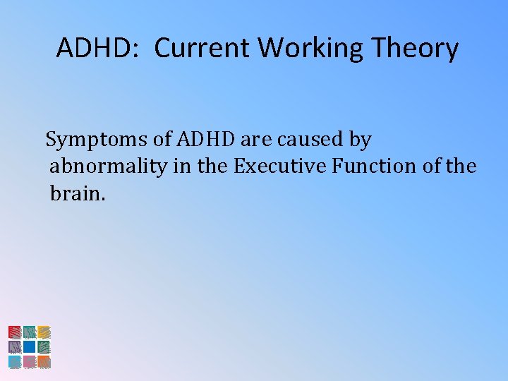 ADHD: Current Working Theory Symptoms of ADHD are caused by abnormality in the Executive