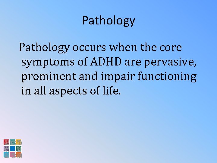 Pathology occurs when the core symptoms of ADHD are pervasive, prominent and impair functioning