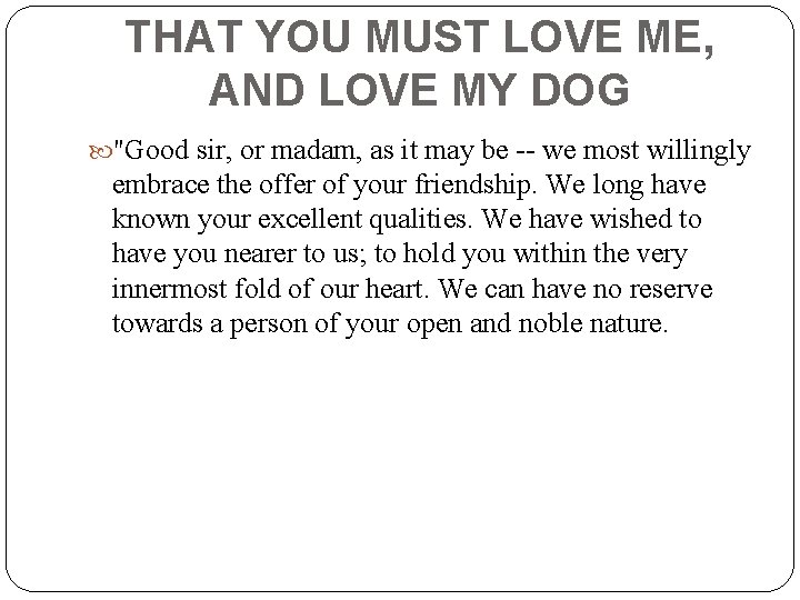 THAT YOU MUST LOVE ME, AND LOVE MY DOG "Good sir, or madam, as
