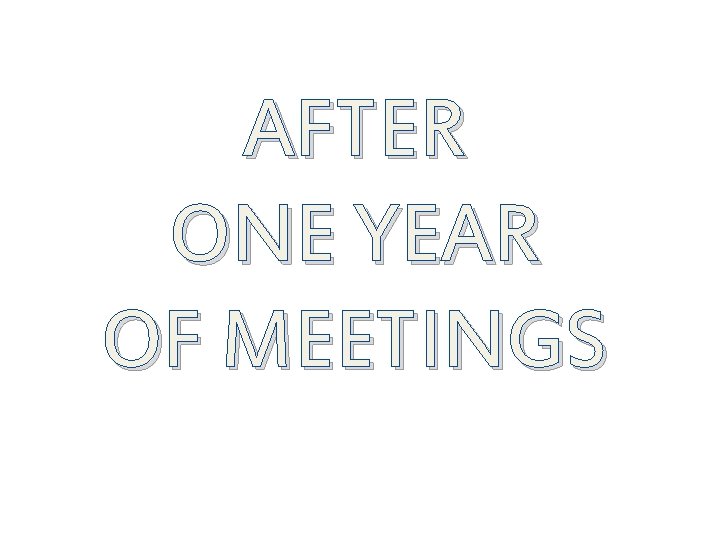 AFTER ONE YEAR OF MEETINGS 