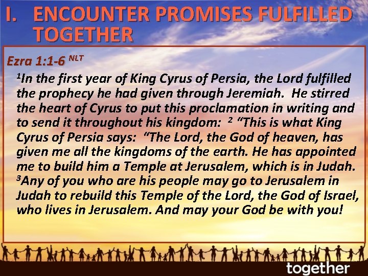 I. ENCOUNTER PROMISES FULFILLED TOGETHER Ezra 1: 1 -6 NLT 1 In the first