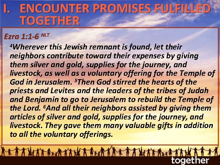 I. ENCOUNTER PROMISES FULFILLED TOGETHER Ezra 1: 1 -6 NLT 4 Wherever this Jewish
