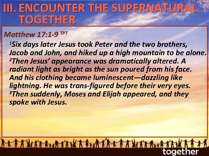 III. ENCOUNTER THE SUPERNATURAL TOGETHER Matthew 17: 1 -9 TPT 1 Six days later
