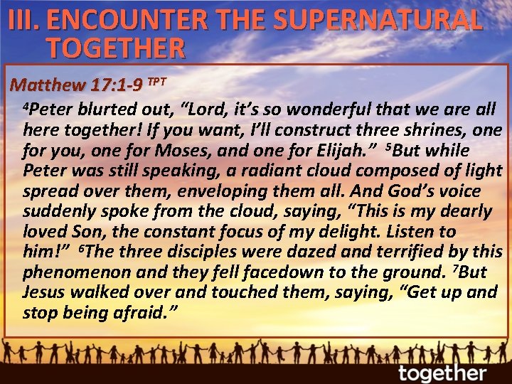 III. ENCOUNTER THE SUPERNATURAL TOGETHER Matthew 17: 1 -9 TPT 4 Peter blurted out,
