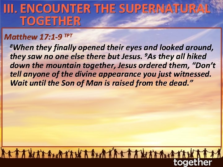 III. ENCOUNTER THE SUPERNATURAL TOGETHER Matthew 17: 1 -9 TPT 8 When they finally