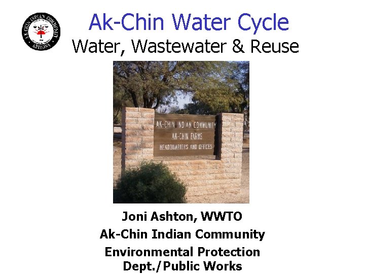 Ak-Chin Water Cycle Water, Wastewater & Reuse Joni Ashton, WWTO Ak-Chin Indian Community Environmental