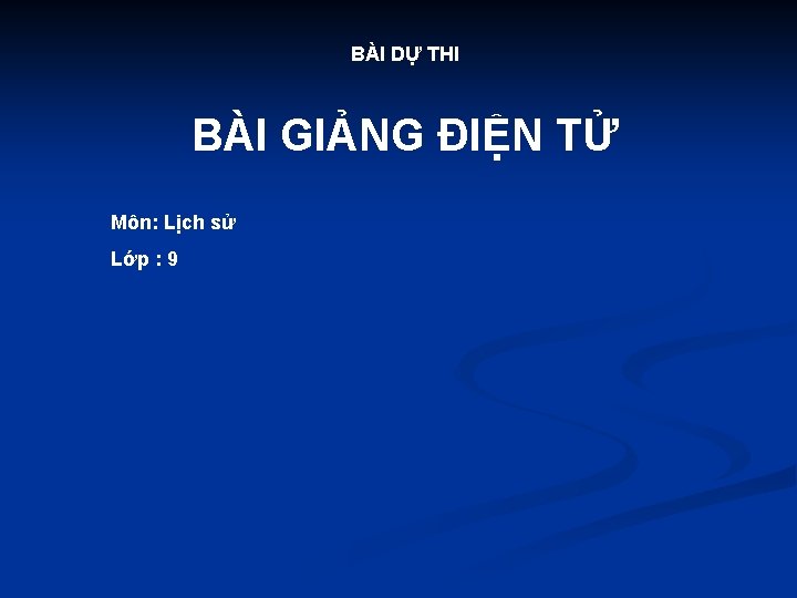 BÀI DỰ THI BÀI GIẢNG ĐIỆN TỬ Môn: Lịch sử Lớp : 9 