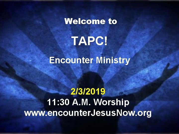 Welcome to TAPC! Encounter Ministry 2/3/2019 11: 30 A. M. Worship www. encounter. Jesus. Welcome to TAPC! Encounter Ministry 2/3/2019 11: 30 A. M. Worship www. encounter. Jesus.
