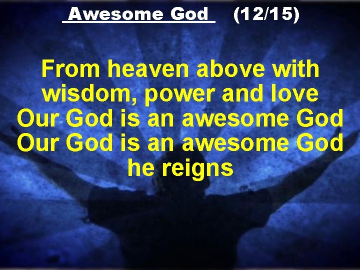 Awesome God (12/15) From heaven above with wisdom, power and love Our God is Awesome God (12/15) From heaven above with wisdom, power and love Our God is