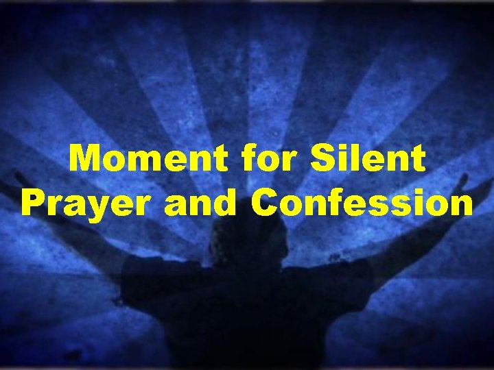 Moment for Silent Prayer and Confession Moment for Silent Prayer and Confession