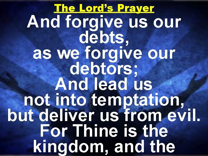 The Lord’s Prayer And forgive us our debts, as we forgive our debtors; And The Lord’s Prayer And forgive us our debts, as we forgive our debtors; And