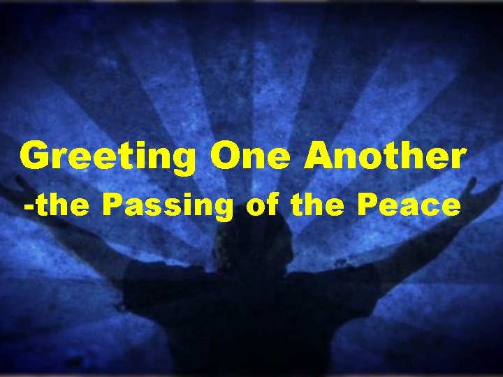 Greeting One Another -the Passing of the Peace Greeting One Another -the Passing of the Peace