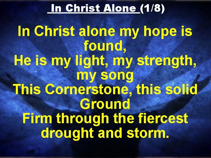 In Christ Alone (1/8) In Christ alone my hope is found, He is my In Christ Alone (1/8) In Christ alone my hope is found, He is my
