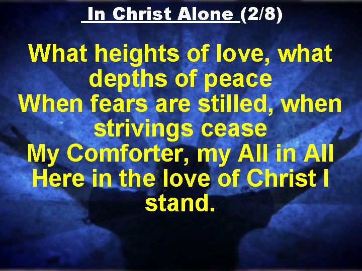 In Christ Alone (2/8) What heights of love, what depths of peace When fears In Christ Alone (2/8) What heights of love, what depths of peace When fears