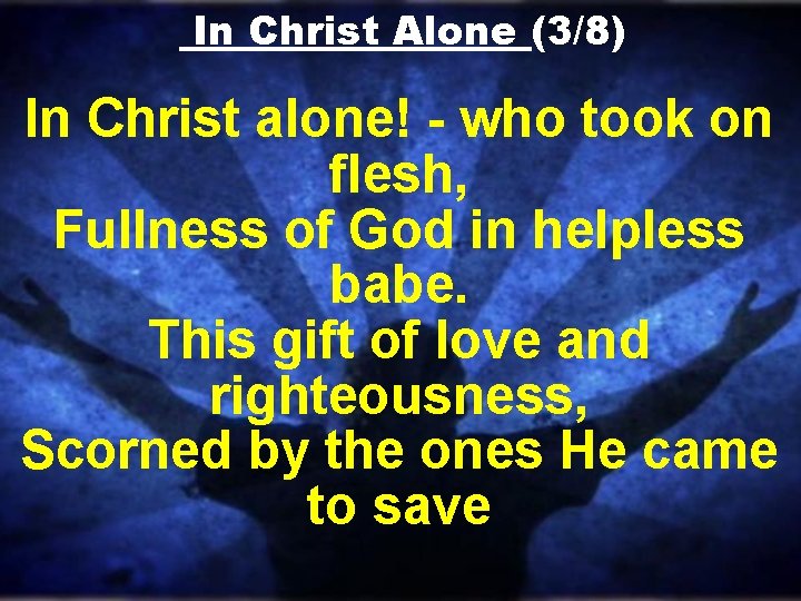 In Christ Alone (3/8) In Christ alone! - who took on flesh, Fullness of In Christ Alone (3/8) In Christ alone! - who took on flesh, Fullness of