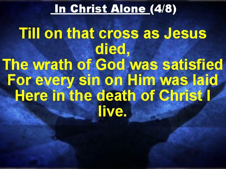 In Christ Alone (4/8) Till on that cross as Jesus died, The wrath of In Christ Alone (4/8) Till on that cross as Jesus died, The wrath of