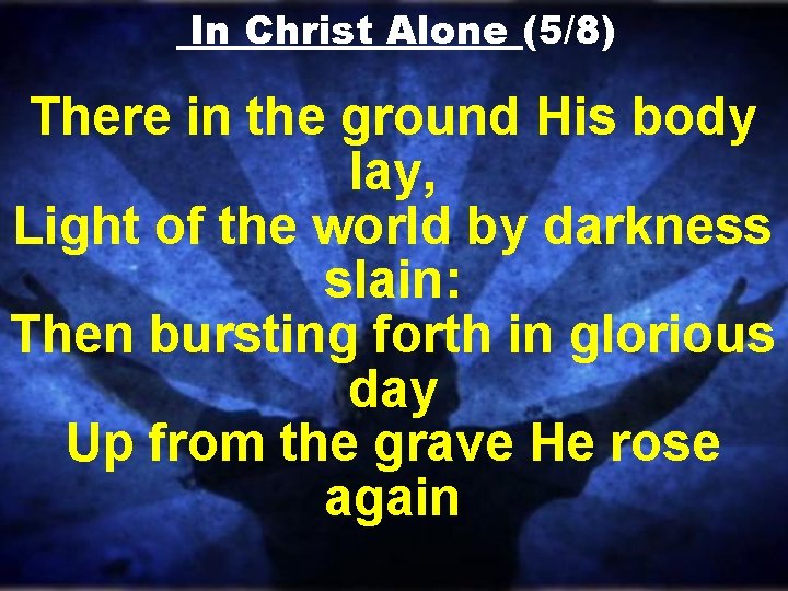 In Christ Alone (5/8) There in the ground His body lay, Light of the In Christ Alone (5/8) There in the ground His body lay, Light of the