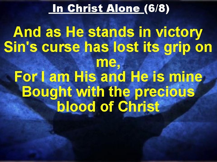 In Christ Alone (6/8) And as He stands in victory Sin's curse has lost In Christ Alone (6/8) And as He stands in victory Sin's curse has lost