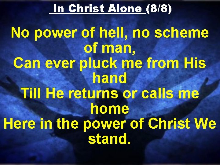 In Christ Alone (8/8) No power of hell, no scheme of man, Can ever In Christ Alone (8/8) No power of hell, no scheme of man, Can ever