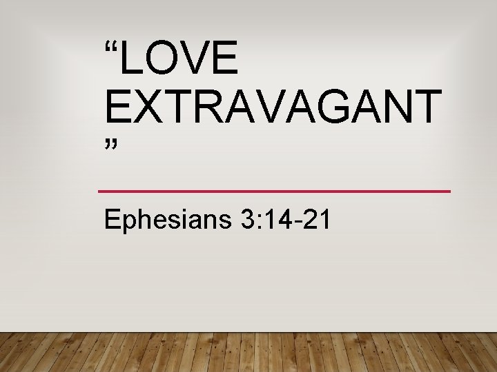 “LOVE EXTRAVAGANT ” Ephesians 3: 14 -21 “LOVE EXTRAVAGANT ” Ephesians 3: 14 -21
