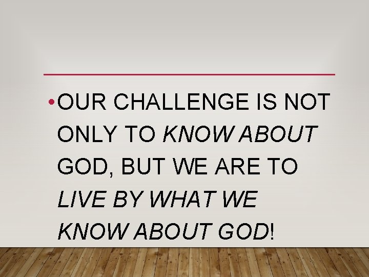 • OUR CHALLENGE IS NOT ONLY TO KNOW ABOUT GOD, BUT WE ARE • OUR CHALLENGE IS NOT ONLY TO KNOW ABOUT GOD, BUT WE ARE