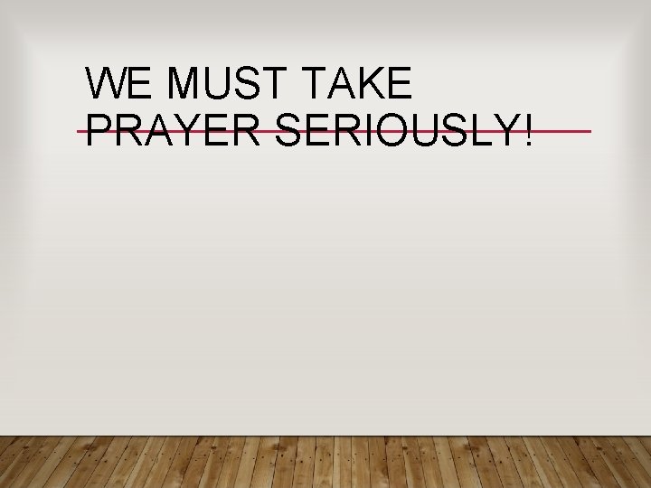 WE MUST TAKE PRAYER SERIOUSLY! WE MUST TAKE PRAYER SERIOUSLY!