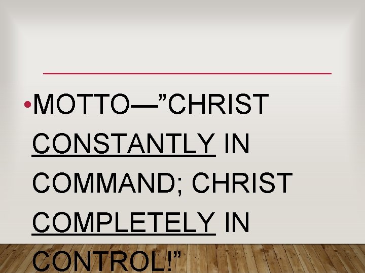 • MOTTO—”CHRIST CONSTANTLY IN COMMAND; CHRIST COMPLETELY IN CONTROL!” • MOTTO—”CHRIST CONSTANTLY IN COMMAND; CHRIST COMPLETELY IN CONTROL!”