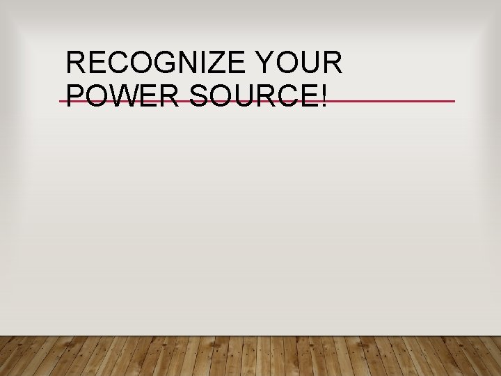 RECOGNIZE YOUR POWER SOURCE! RECOGNIZE YOUR POWER SOURCE!